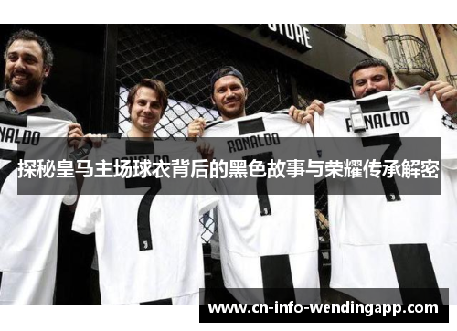 探秘皇马主场球衣背后的黑色故事与荣耀传承解密