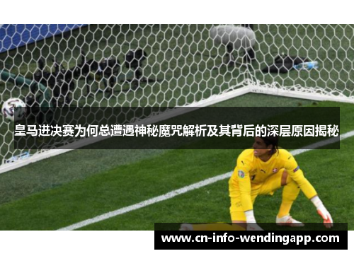 皇马进决赛为何总遭遇神秘魔咒解析及其背后的深层原因揭秘