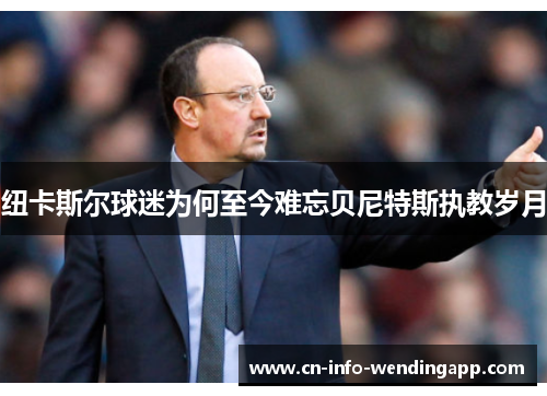 纽卡斯尔球迷为何至今难忘贝尼特斯执教岁月
