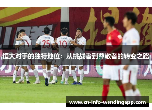 恒大对手的独特地位：从挑战者到尊敬者的转变之路