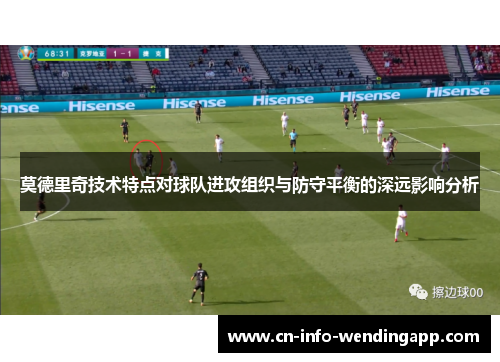 莫德里奇技术特点对球队进攻组织与防守平衡的深远影响分析