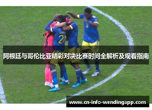 阿根廷与哥伦比亚精彩对决比赛时间全解析及观看指南