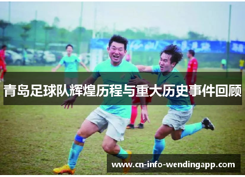 青岛足球队辉煌历程与重大历史事件回顾