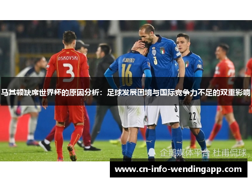 马其顿缺席世界杯的原因分析：足球发展困境与国际竞争力不足的双重影响