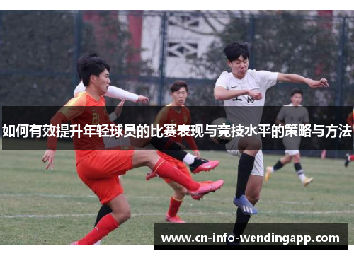 如何有效提升年轻球员的比赛表现与竞技水平的策略与方法
