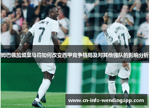 姆巴佩加盟皇马将如何改变西甲竞争格局及对其他强队的影响分析
