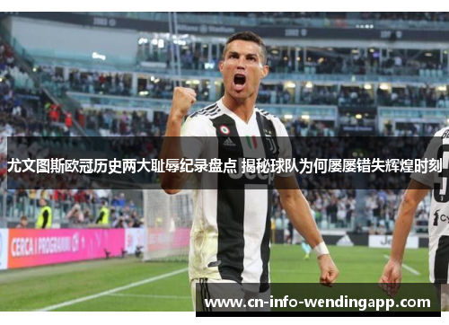 尤文图斯欧冠历史两大耻辱纪录盘点 揭秘球队为何屡屡错失辉煌时刻
