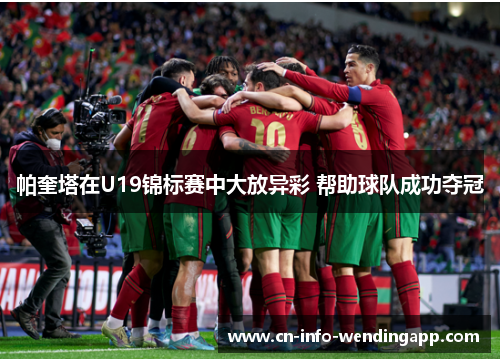 帕奎塔在U19锦标赛中大放异彩 帮助球队成功夺冠 帕奎塔在U19锦标赛中大放异彩 帮助球队成功夺冠