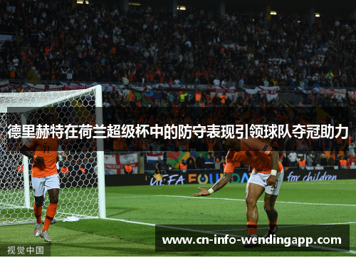德里赫特在荷兰超级杯中的防守表现引领球队夺冠助力 德里赫特在荷兰超级杯中的防守表现引领球队夺冠助力