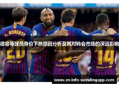 德容等球员身价下跌原因分析及其对转会市场的深远影响 德容等球员身价下跌原因分析及其对转会市场的深远影响
