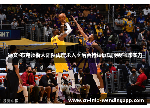 德文·布克领衔太阳队再度杀入季后赛持续展现顶级篮球实力 德文·布克领衔太阳队再度杀入季后赛持续展现顶级篮球实力