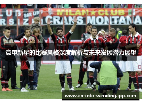意甲新星的比赛风格深度解析与未来发展潜力展望 意甲新星的比赛风格深度解析与未来发展潜力展望