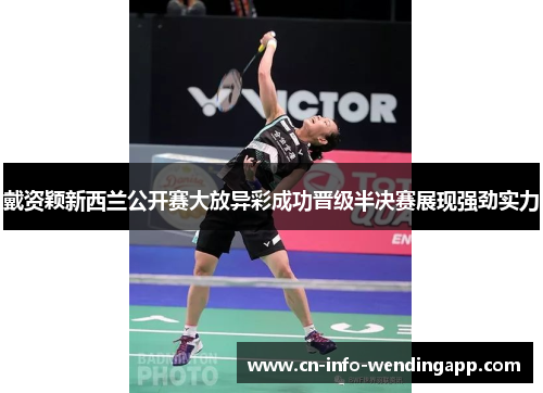 戴资颖新西兰公开赛大放异彩成功晋级半决赛展现强劲实力 戴资颖新西兰公开赛大放异彩成功晋级半决赛展现强劲实力