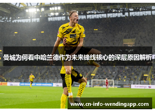 曼城为何看中哈兰德作为未来锋线核心的深层原因解析 曼城为何看中哈兰德作为未来锋线核心的深层原因解析