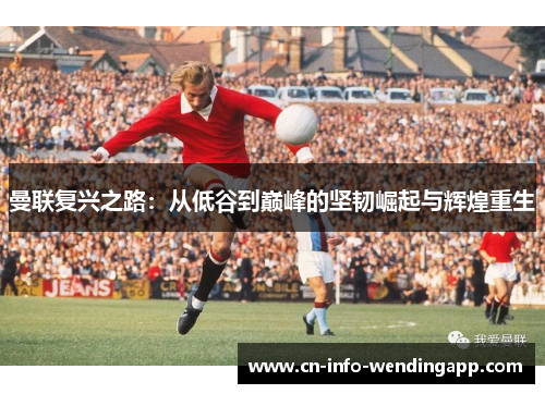 曼联复兴之路:从低谷到巅峰的坚韧崛起与辉煌重生 曼联复兴之路:从低谷到巅峰的坚韧崛起与辉煌重生