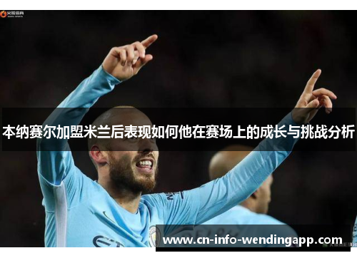 本纳赛尔加盟米兰后表现如何他在赛场上的成长与挑战分析 本纳赛尔加盟米兰后表现如何他在赛场上的成长与挑战分析