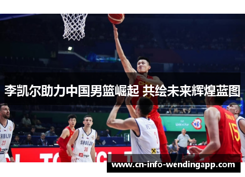 李凯尔助力中国男篮崛起 共绘未来辉煌蓝图 李凯尔助力中国男篮崛起 共绘未来辉煌蓝图