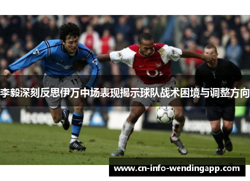 李毅深刻反思伊万中场表现揭示球队战术困境与调整方向 李毅深刻反思伊万中场表现揭示球队战术困境与调整方向