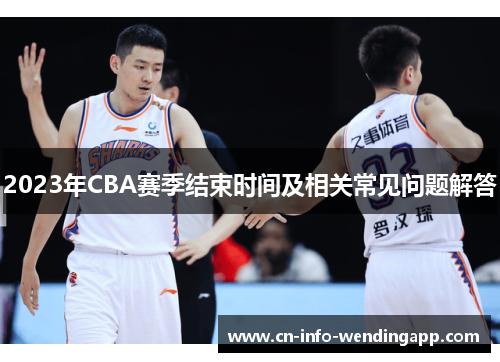 2023年CBA赛季结束时间及相关常见问题解答 2023年CBA赛季结束时间及相关常见问题解答