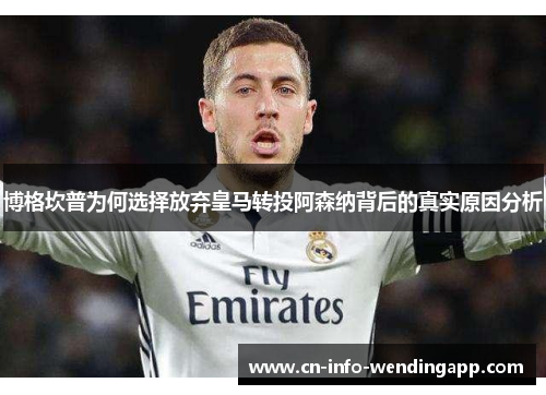 博格坎普为何选择放弃皇马转投阿森纳背后的真实原因分析 博格坎普为何选择放弃皇马转投阿森纳背后的真实原因分析