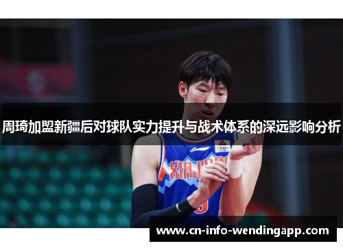 周琦加盟新疆后对球队实力提升与战术体系的深远影响分析 周琦加盟新疆后对球队实力提升与战术体系的深远影响分析