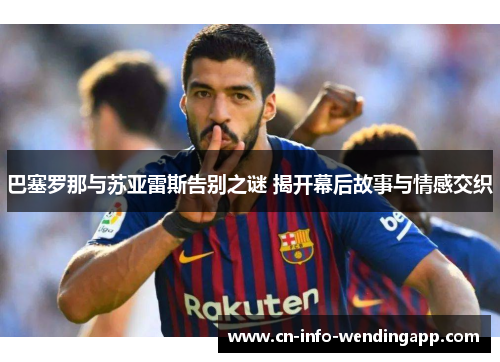 巴塞罗那与苏亚雷斯告别之谜 揭开幕后故事与情感交织 巴塞罗那与苏亚雷斯告别之谜 揭开幕后故事与情感交织