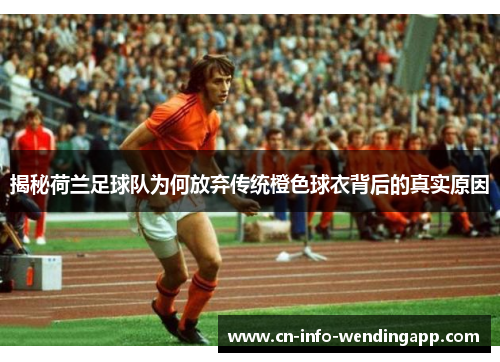 揭秘荷兰足球队为何放弃传统橙色球衣背后的真实原因