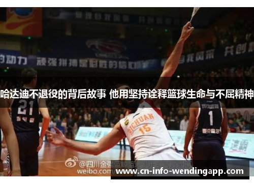 哈达迪不退役的背后故事 他用坚持诠释篮球生命与不屈精神
