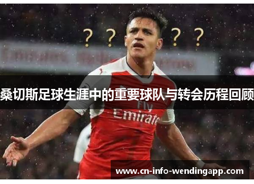 桑切斯足球生涯中的重要球队与转会历程回顾