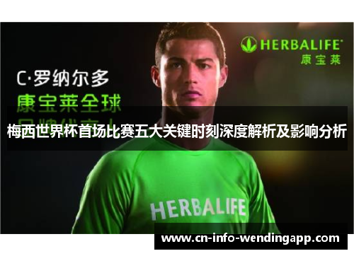 梅西世界杯首场比赛五大关键时刻深度解析及影响分析