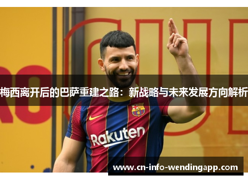 梅西离开后的巴萨重建之路：新战略与未来发展方向解析