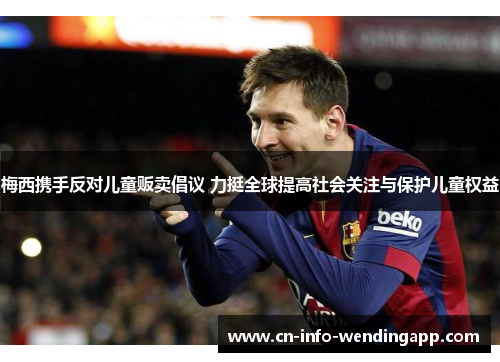 梅西携手反对儿童贩卖倡议 力挺全球提高社会关注与保护儿童权益