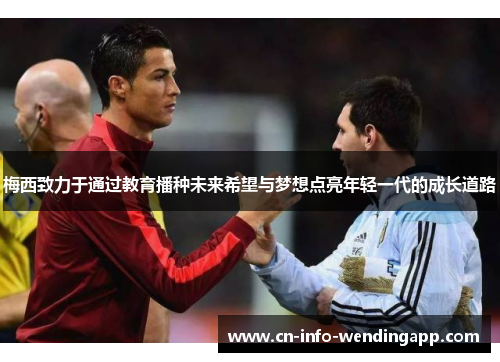 梅西致力于通过教育播种未来希望与梦想点亮年轻一代的成长道路 梅西致力于通过教育播种未来希望与梦想点亮年轻一代的成长道路
