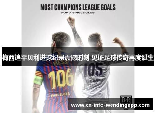 梅西追平贝利进球纪录震撼时刻 见证足球传奇再度诞生