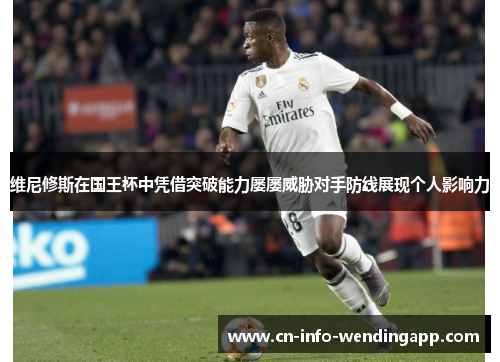 维尼修斯在国王杯中凭借突破能力屡屡威胁对手防线展现个人影响力 维尼修斯在国王杯中凭借突破能力屡屡威胁对手防线展现个人影响力
