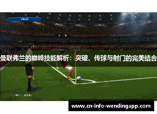 曼联弗兰的巅峰技能解析:突破、传球与射门的完美结合 曼联弗兰的巅峰技能解析:突破、传球与射门的完美结合