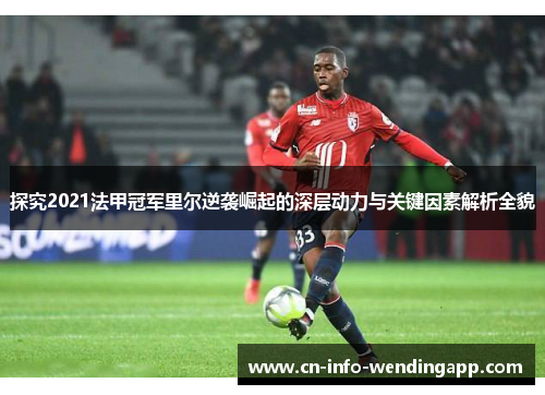 探究2021法甲冠军里尔逆袭崛起的深层动力与关键因素解析全貌 探究2021法甲冠军里尔逆袭崛起的深层动力与关键因素解析全貌