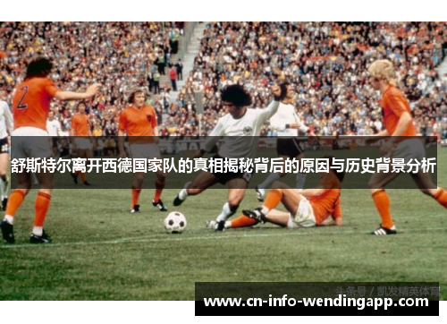 舒斯特尔离开西德国家队的真相揭秘背后的原因与历史背景分析 舒斯特尔离开西德国家队的真相揭秘背后的原因与历史背景分析