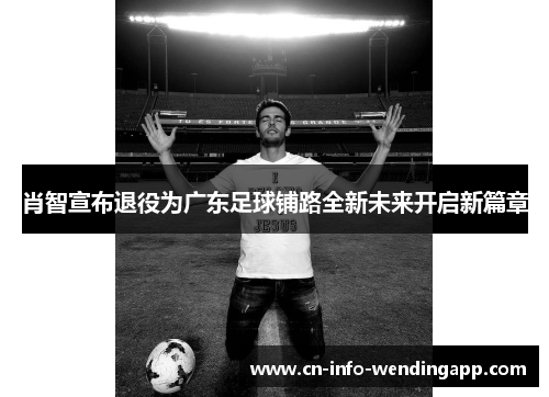 肖智宣布退役为广东足球铺路全新未来开启新篇章 肖智宣布退役为广东足球铺路全新未来开启新篇章
