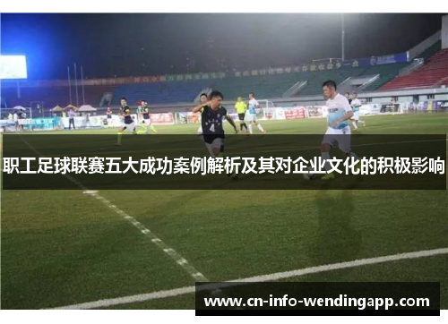 职工足球联赛五大成功案例解析及其对企业文化的积极影响 职工足球联赛五大成功案例解析及其对企业文化的积极影响