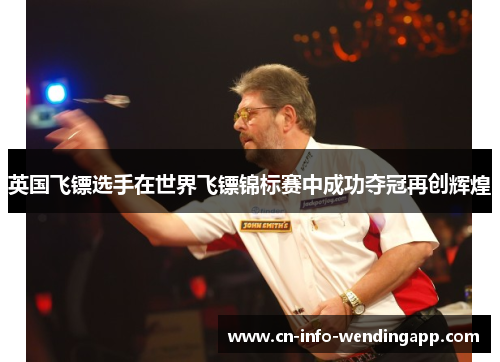英国飞镖选手在世界飞镖锦标赛中成功夺冠再创辉煌 英国飞镖选手在世界飞镖锦标赛中成功夺冠再创辉煌