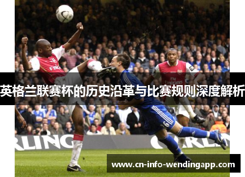 英格兰联赛杯的历史沿革与比赛规则深度解析 英格兰联赛杯的历史沿革与比赛规则深度解析