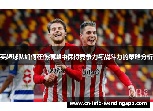 英超球队如何在伤病潮中保持竞争力与战斗力的策略分析 英超球队如何在伤病潮中保持竞争力与战斗力的策略分析