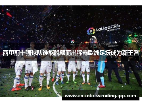 西甲前十强球队谁能脱颖而出称霸欧洲足坛成为新王者