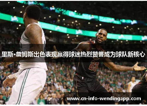 里斯·詹姆斯出色表现赢得球迷热烈赞誉成为球队新核心