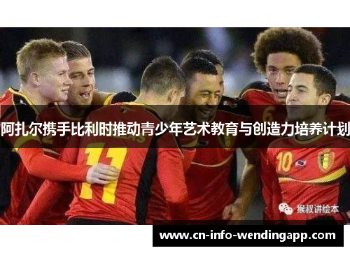 阿扎尔携手比利时推动青少年艺术教育与创造力培养计划