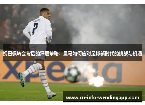 姆巴佩转会背后的深层策略：皇马如何应对足球新时代的挑战与机遇