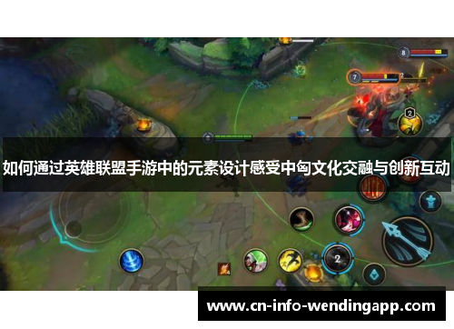 如何通过英雄联盟手游中的元素设计感受中匈文化交融与创新互动