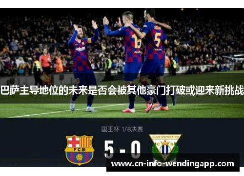 巴萨主导地位的未来是否会被其他豪门打破或迎来新挑战
