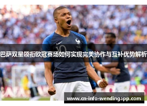 巴萨双星领衔欧冠赛场如何实现完美协作与互补优势解析